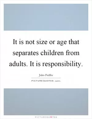 It is not size or age that separates children from adults. It is responsibility Picture Quote #1
