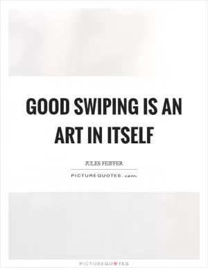 Good swiping is an art in itself Picture Quote #1