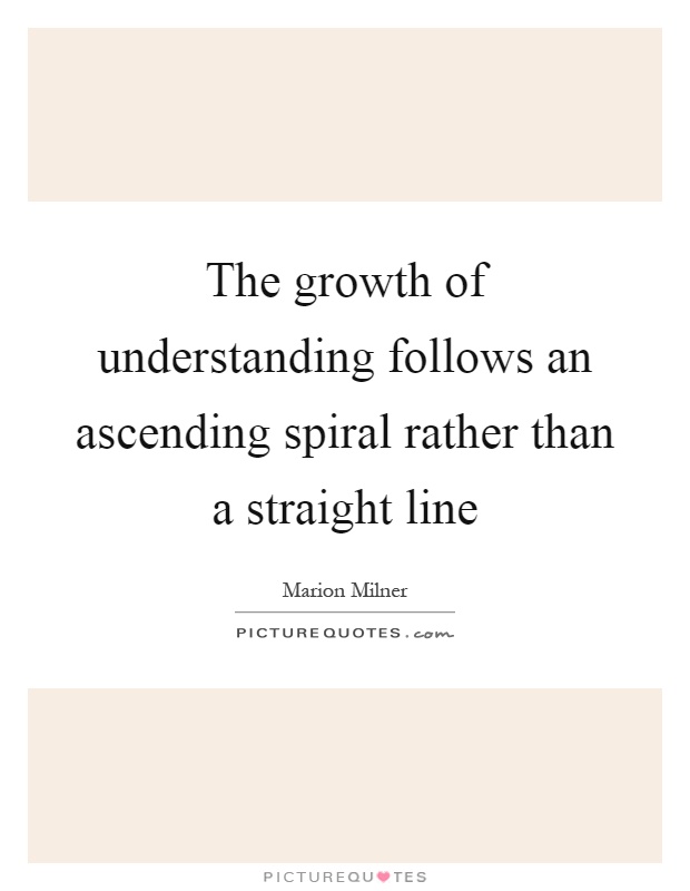 The growth of understanding follows an ascending spiral rather than a straight line Picture Quote #1