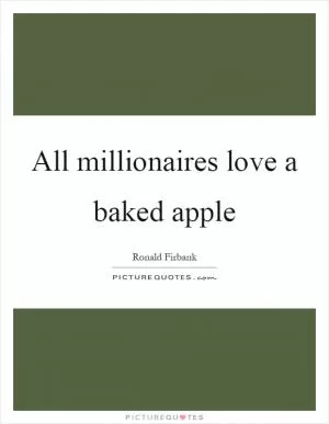 All millionaires love a baked apple Picture Quote #1