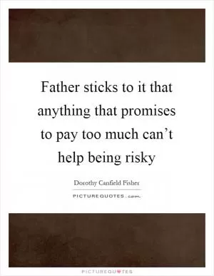 Father sticks to it that anything that promises to pay too much can’t help being risky Picture Quote #1