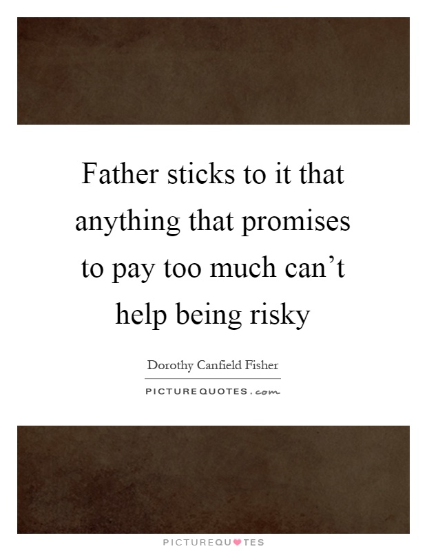 Father sticks to it that anything that promises to pay too much can't help being risky Picture Quote #1