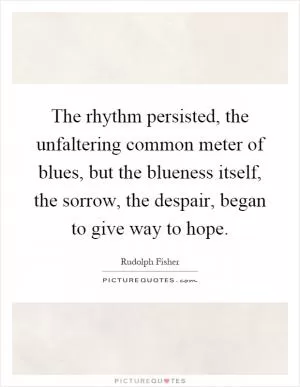 The rhythm persisted, the unfaltering common meter of blues, but the blueness itself, the sorrow, the despair, began to give way to hope Picture Quote #1
