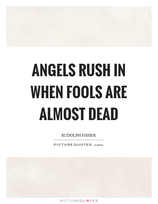 Angels rush in when fools are almost dead Picture Quote #1