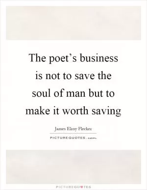 The poet’s business is not to save the soul of man but to make it worth saving Picture Quote #1