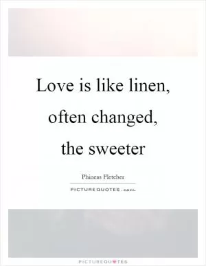 Love is like linen, often changed, the sweeter Picture Quote #1