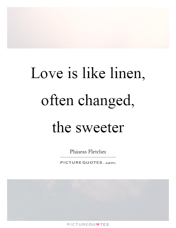 Love is like linen, often changed, the sweeter Picture Quote #1