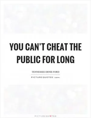 You can’t cheat the public for long Picture Quote #1