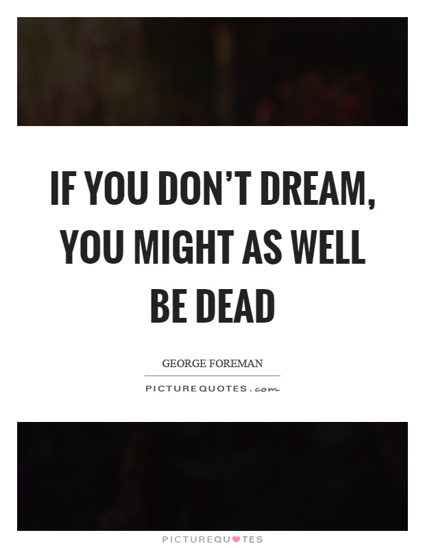 If you don't dream, you might as well be dead Picture Quote #1