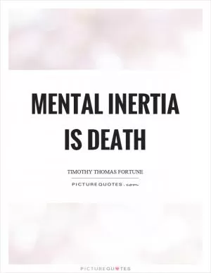 Mental inertia is death Picture Quote #1