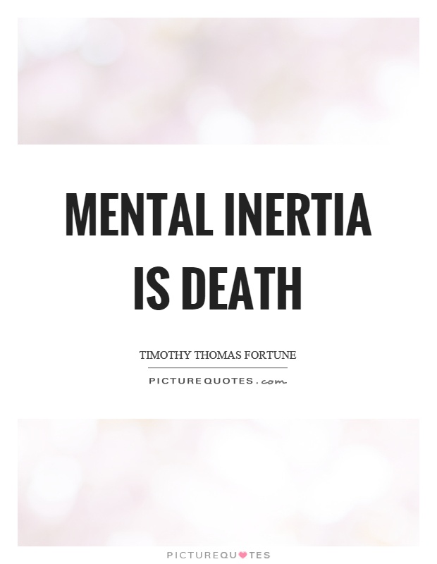 Mental inertia is death Picture Quote #1