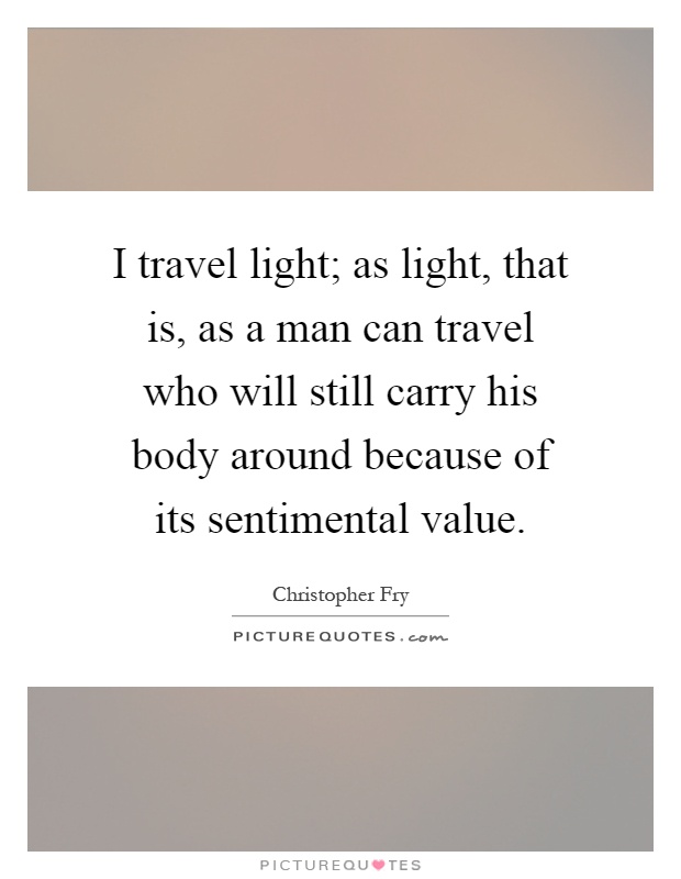 I travel light; as light, that is, as a man can travel who will still carry his body around because of its sentimental value Picture Quote #1