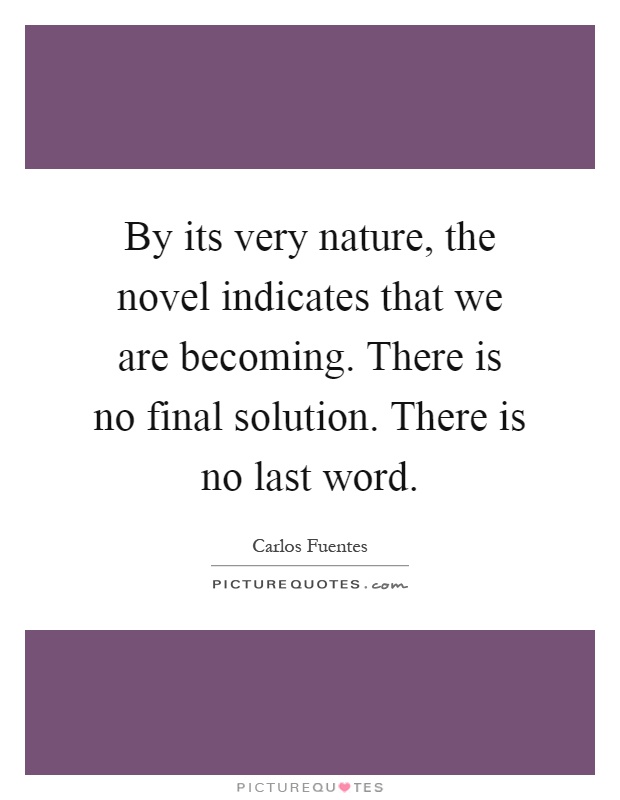 By its very nature, the novel indicates that we are becoming. There is no final solution. There is no last word Picture Quote #1