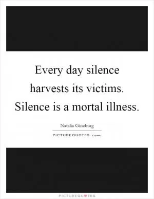 Every day silence harvests its victims. Silence is a mortal illness Picture Quote #1