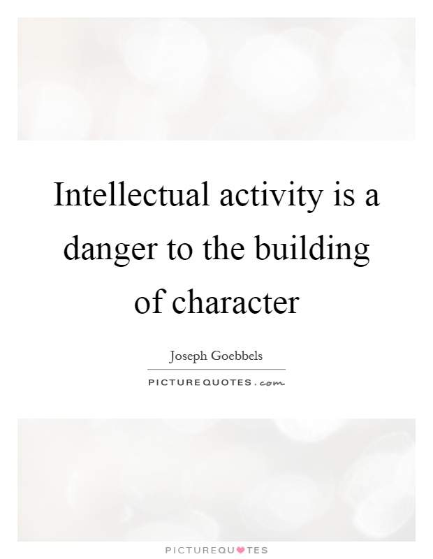 Intellectual activity is a danger to the building of character Picture Quote #1