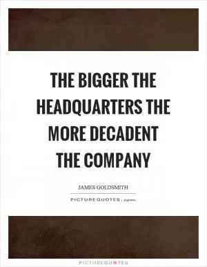 The bigger the headquarters the more decadent the company Picture Quote #1