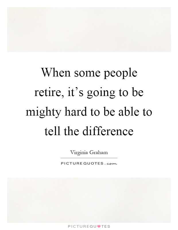 When some people retire, it's going to be mighty hard to be able to tell the difference Picture Quote #1
