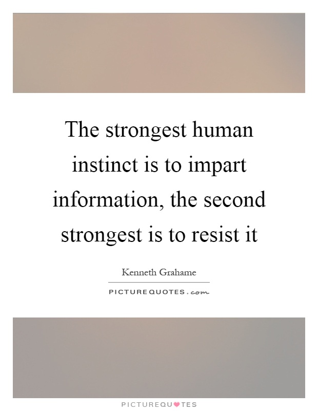 The strongest human instinct is to impart information, the second strongest is to resist it Picture Quote #1