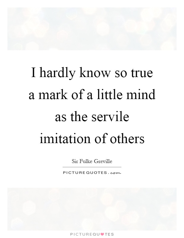 I hardly know so true a mark of a little mind as the servile imitation of others Picture Quote #1