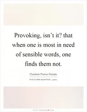 Provoking, isn’t it? that when one is most in need of sensible words, one finds them not Picture Quote #1