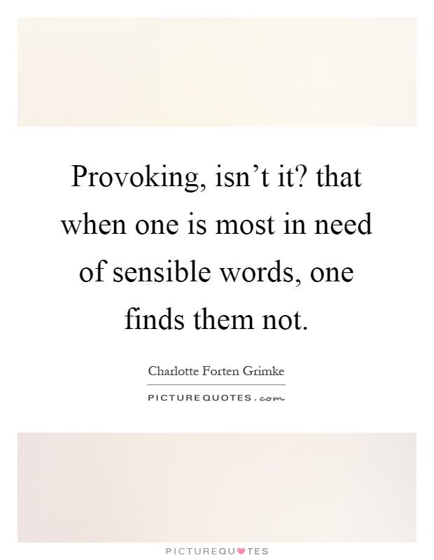 Provoking, isn't it? that when one is most in need of sensible words, one finds them not Picture Quote #1