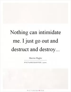 Nothing can intimidate me. I just go out and destruct and destroy Picture Quote #1