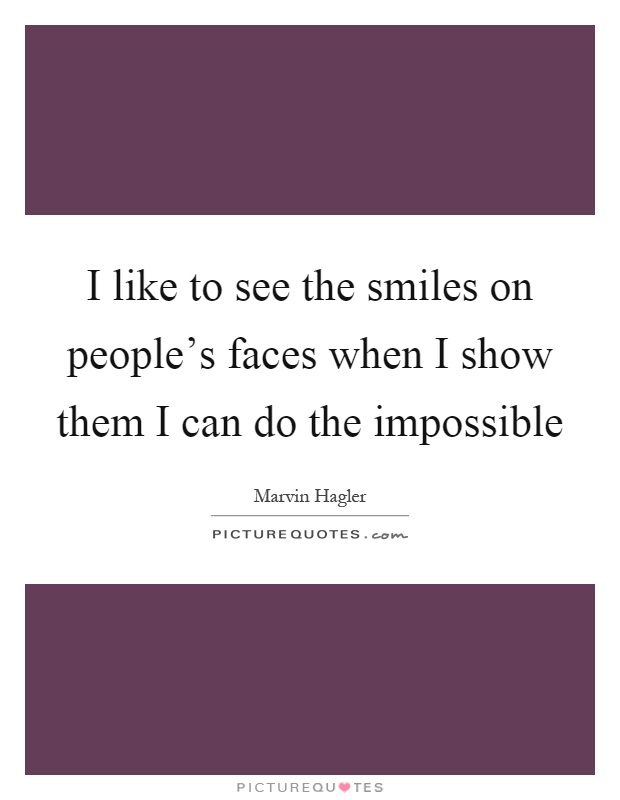 I like to see the smiles on people's faces when I show them I can do the impossible Picture Quote #1