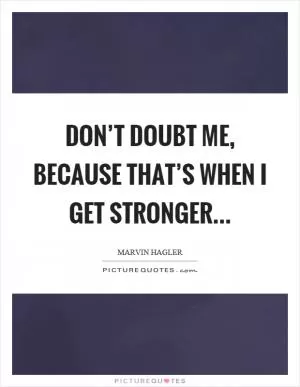 Don’t doubt me, because that’s when I get stronger Picture Quote #1