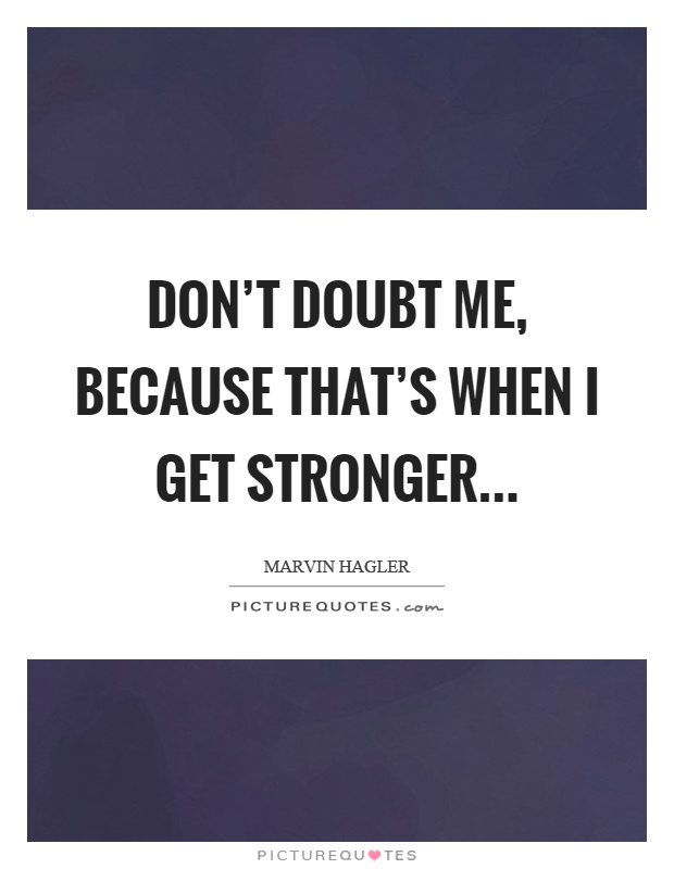 Don't doubt me, because that's when I get stronger Picture Quote #1