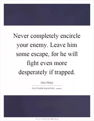 Never completely encircle your enemy. Leave him some escape, for he will fight even more desperately if trapped Picture Quote #1