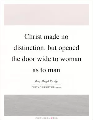 Christ made no distinction, but opened the door wide to woman as to man Picture Quote #1