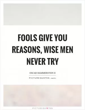 Fools give you reasons, wise men never try Picture Quote #1