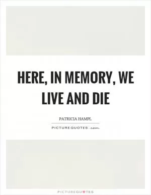 Here, in memory, we live and die Picture Quote #1