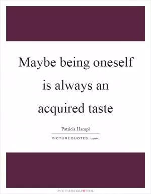 Maybe being oneself is always an acquired taste Picture Quote #1