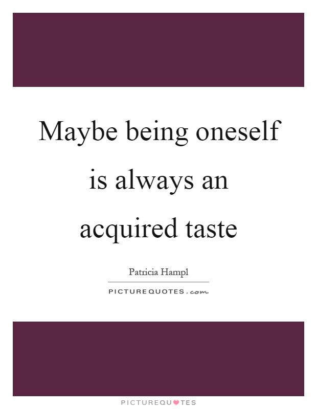 Maybe being oneself is always an acquired taste Picture Quote #1