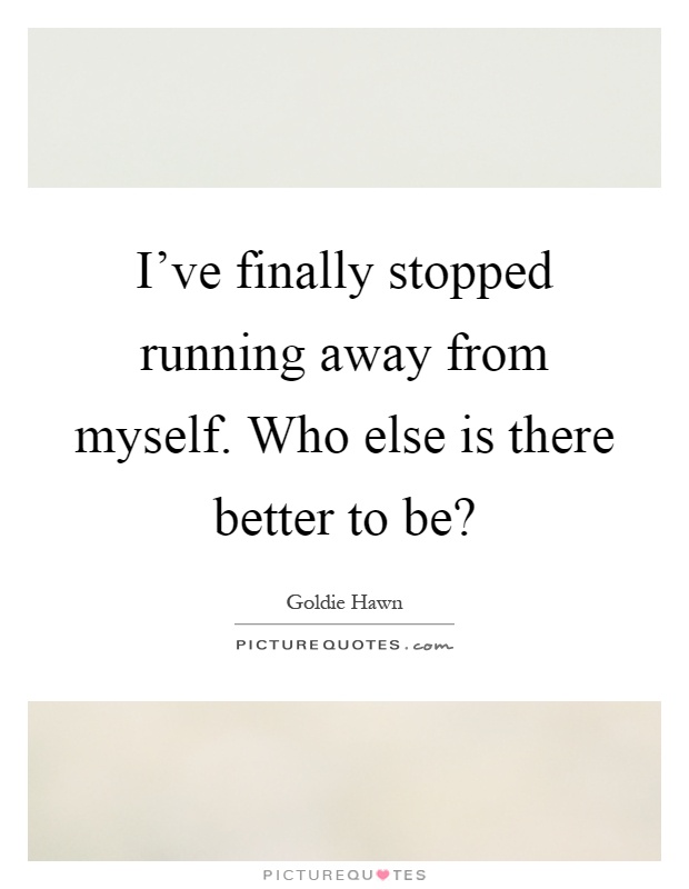 I've finally stopped running away from myself. Who else is there better to be? Picture Quote #1