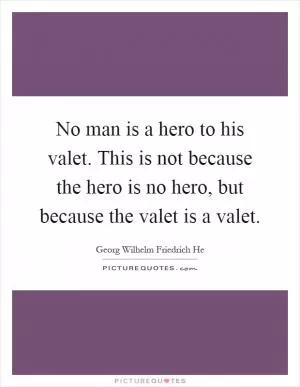 No man is a hero to his valet. This is not because the hero is no hero, but because the valet is a valet Picture Quote #1