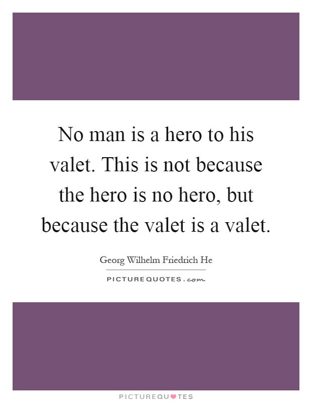 No man is a hero to his valet. This is not because the hero is no hero, but because the valet is a valet Picture Quote #1