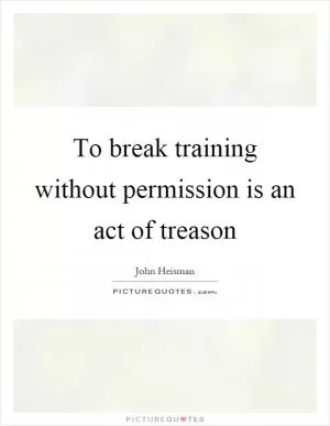 To break training without permission is an act of treason Picture Quote #1
