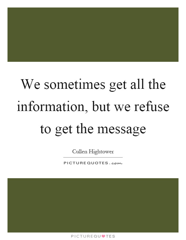 We sometimes get all the information, but we refuse to get the message Picture Quote #1