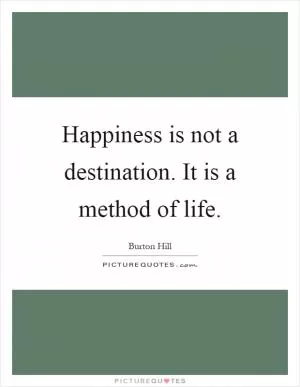 Happiness is not a destination. It is a method of life Picture Quote #1