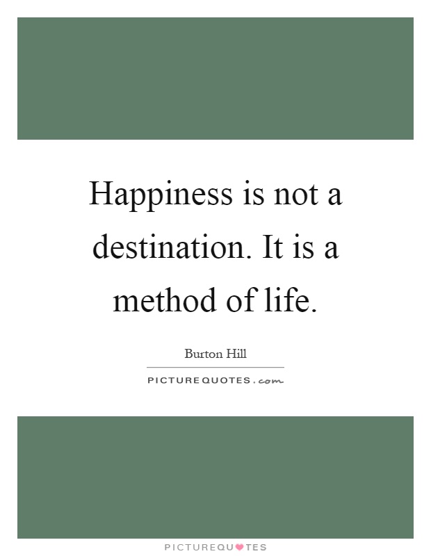 Happiness is not a destination. It is a method of life Picture Quote #1