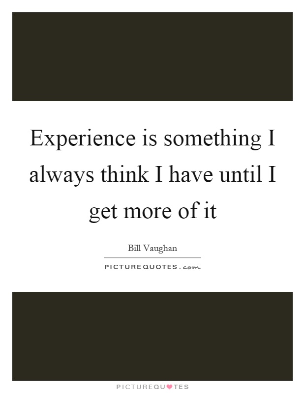 Experience is something I always think I have until I get more of it Picture Quote #1