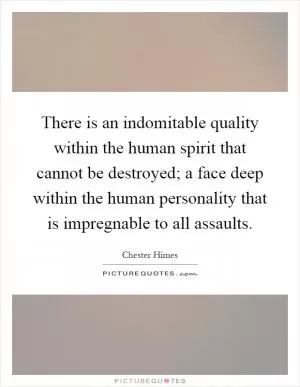 There is an indomitable quality within the human spirit that cannot be destroyed; a face deep within the human personality that is impregnable to all assaults Picture Quote #1