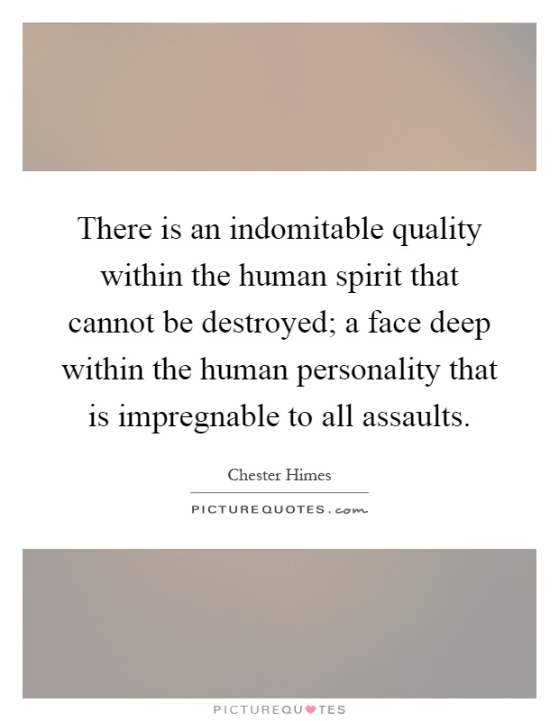 There is an indomitable quality within the human spirit that cannot be destroyed; a face deep within the human personality that is impregnable to all assaults Picture Quote #1