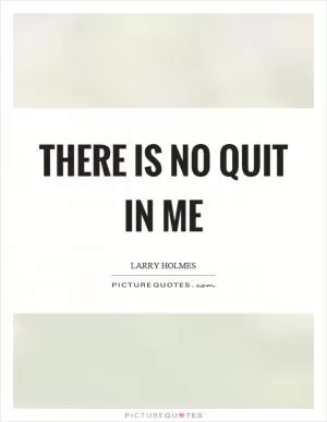There is no quit in me Picture Quote #1