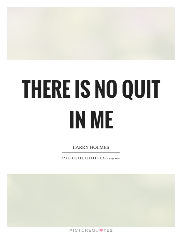 There is no quit in me Picture Quote #1