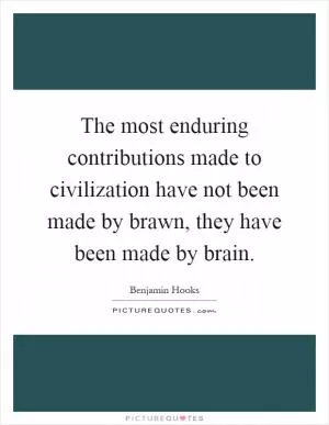 The most enduring contributions made to civilization have not been made by brawn, they have been made by brain Picture Quote #1