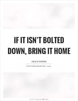 If it isn’t bolted down, bring it home Picture Quote #1