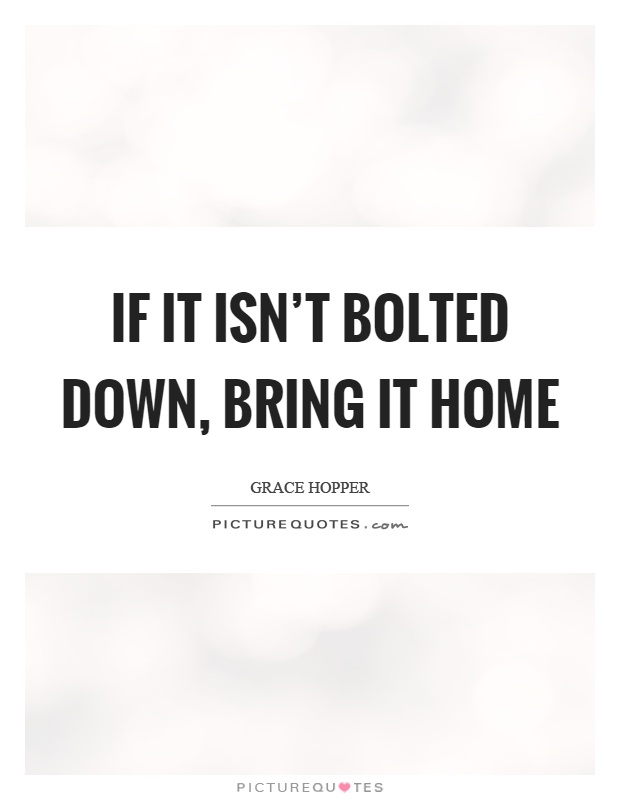 If it isn't bolted down, bring it home Picture Quote #1